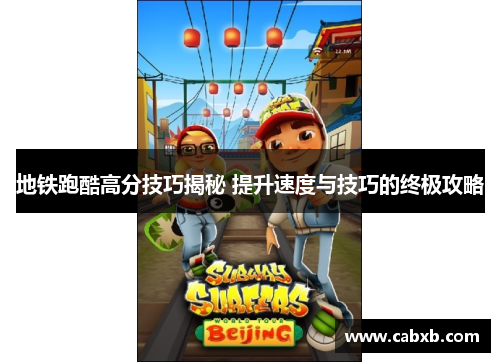 地铁跑酷高分技巧揭秘 提升速度与技巧的终极攻略