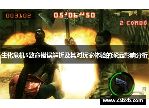生化危机5致命错误解析及其对玩家体验的深远影响分析