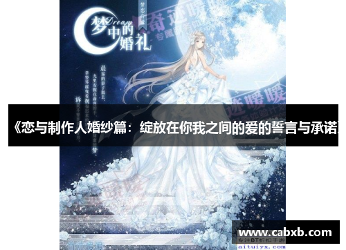 《恋与制作人婚纱篇：绽放在你我之间的爱的誓言与承诺》
