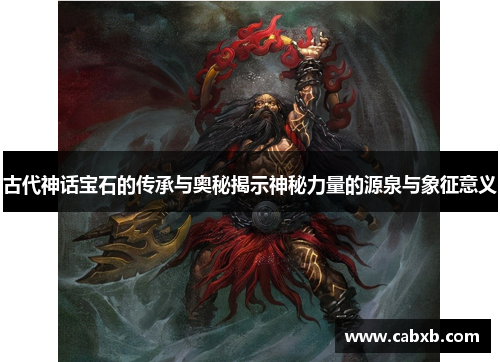 古代神话宝石的传承与奥秘揭示神秘力量的源泉与象征意义