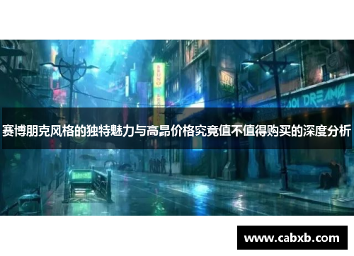 赛博朋克风格的独特魅力与高昂价格究竟值不值得购买的深度分析